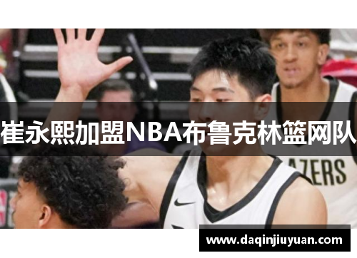 崔永熙加盟NBA布鲁克林篮网队